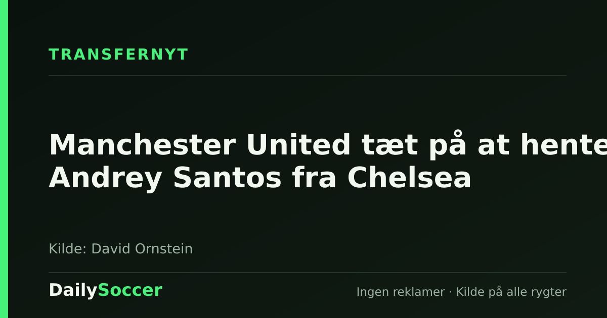 Manchester United tæt på at hente Andrey Santos fra Chelsea — DailySoccer