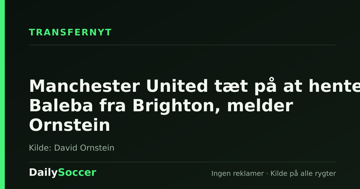 Manchester United tæt på at hente Baleba fra Brighton, melder Ornstein — DailySoccer