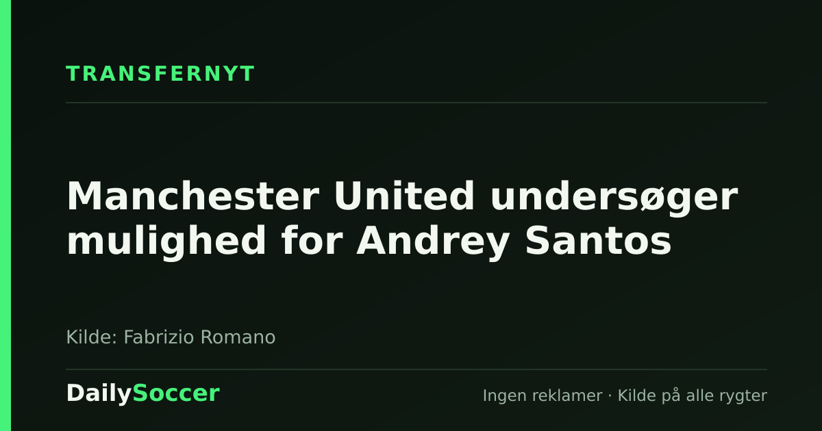Manchester United undersøger mulighed for Andrey Santos — DailySoccer