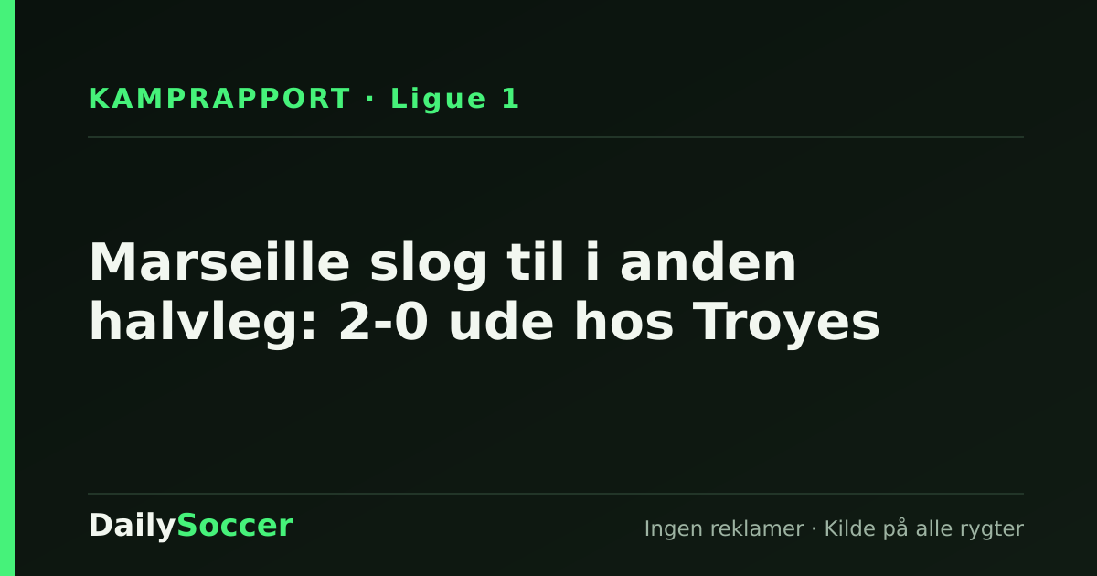 Marseille slog til i anden halvleg: 2-0 ude hos Troyes — DailySoccer