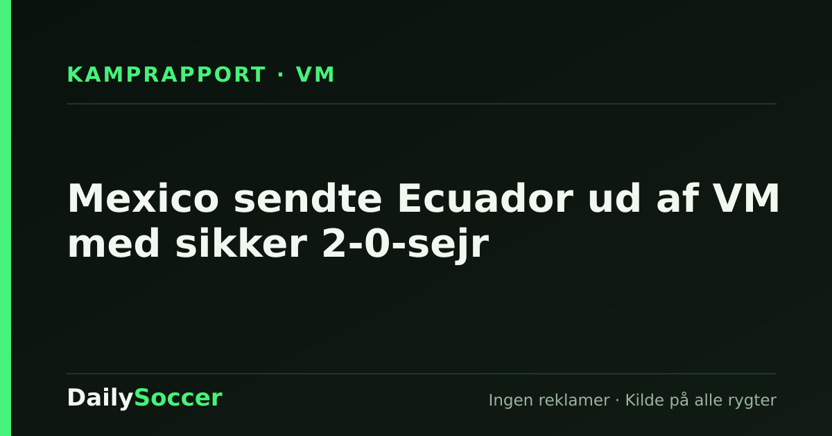 Mexico sendte Ecuador ud af VM med sikker 2-0-sejr — DailySoccer