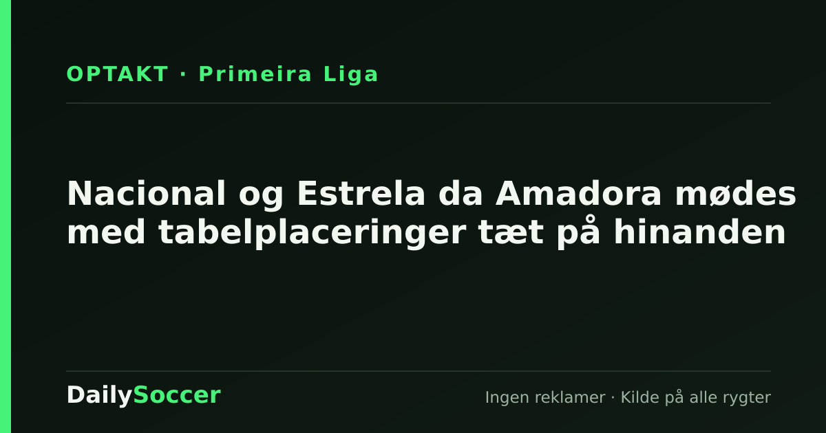 Nacional og Estrela da Amadora mødes med tabelplaceringer tæt på hinanden — DailySoccer