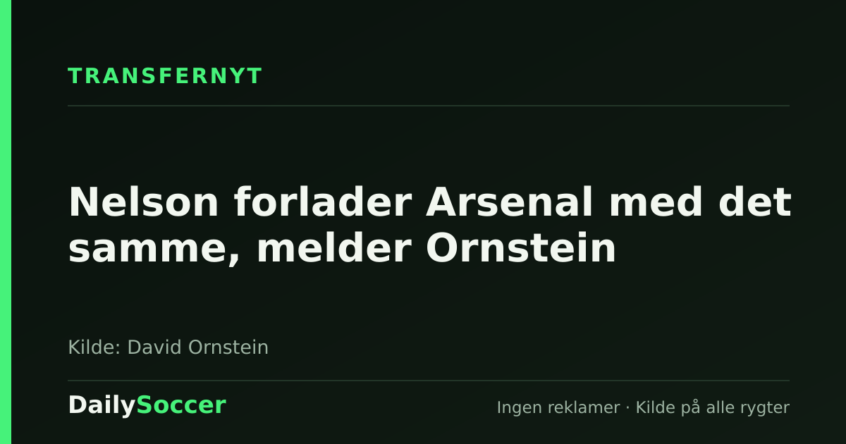 Nelson forlader Arsenal med det samme, melder Ornstein — DailySoccer