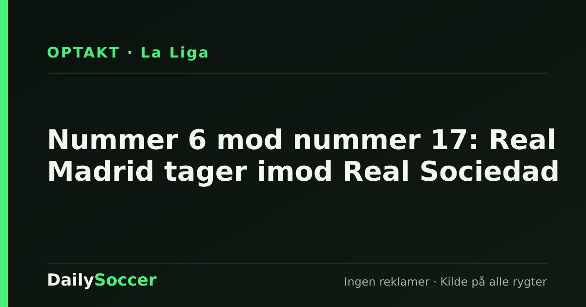 Nummer 6 mod nummer 17: Real Madrid tager imod Real Sociedad — DailySoccer
