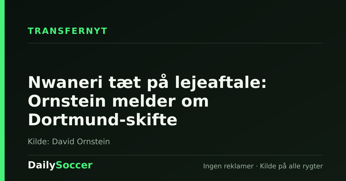 Nwaneri tæt på lejeaftale: Ornstein melder om Dortmund-skifte — DailySoccer