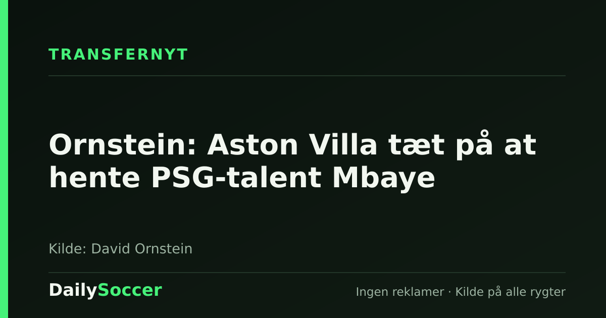 Ornstein: Aston Villa tæt på at hente PSG-talent Mbaye — DailySoccer