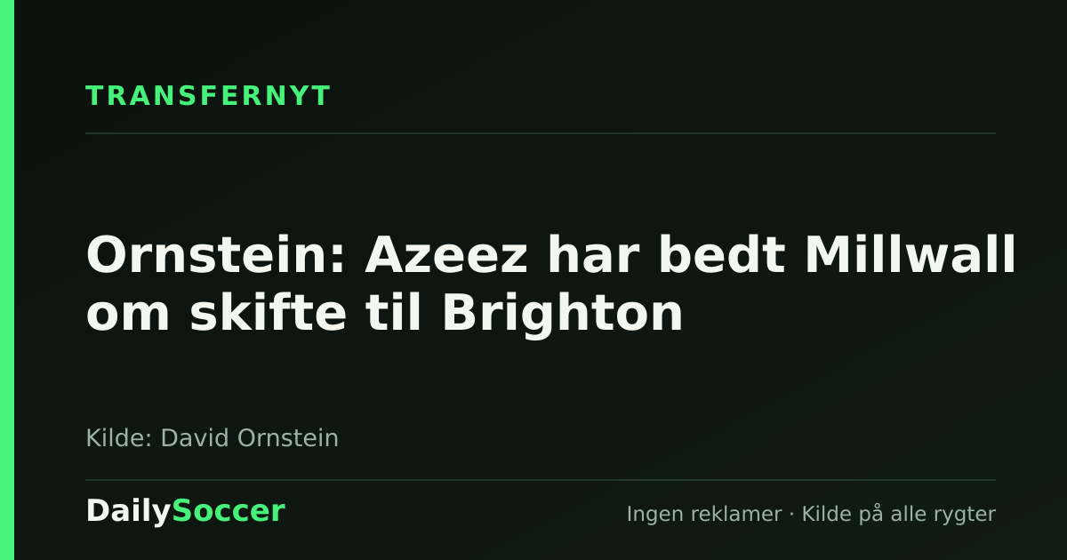 Ornstein: Azeez har bedt Millwall om skifte til Brighton — DailySoccer