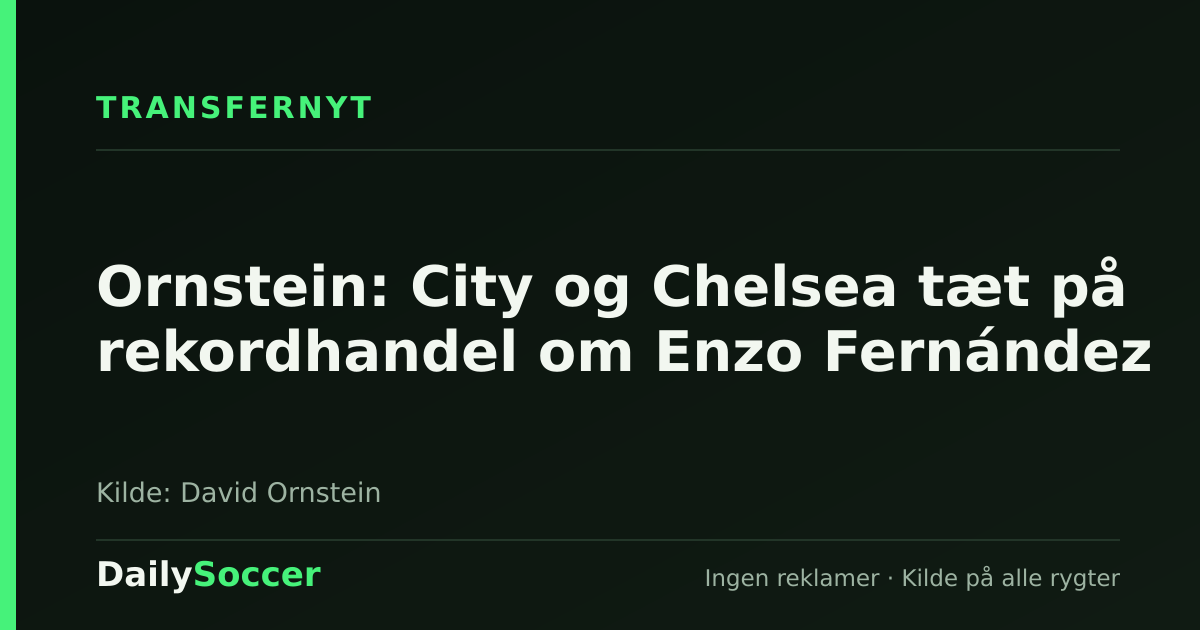 Ornstein: City og Chelsea tæt på rekordhandel om Enzo Fernández — DailySoccer