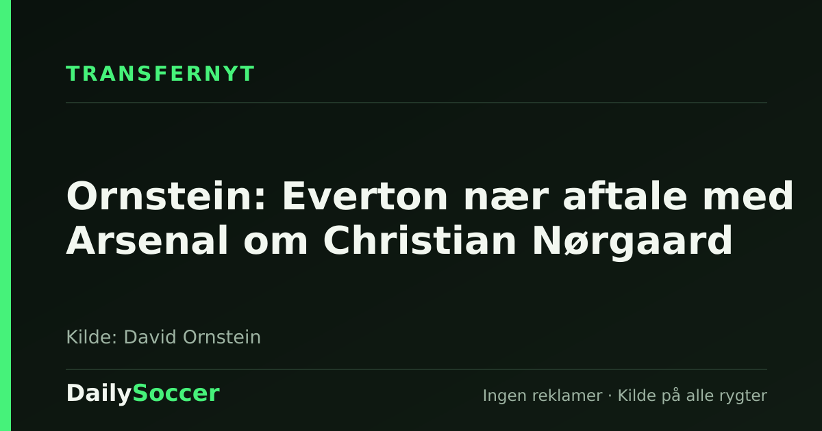 Ornstein: Everton nær aftale med Arsenal om Christian Nørgaard — DailySoccer