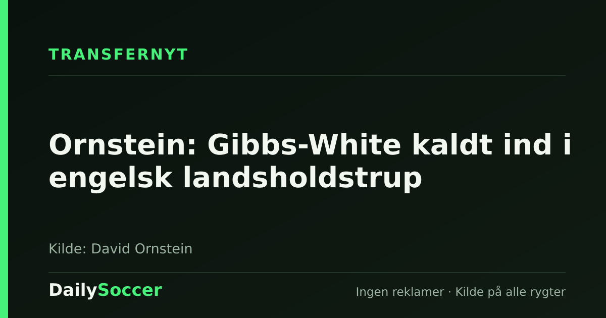 Ornstein: Gibbs-White kaldt ind i engelsk landsholdstrup — DailySoccer