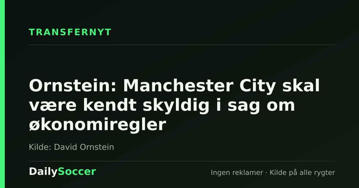 Ornstein: Manchester City skal være kendt skyldig i sag om økonomiregler — DailySoccer
