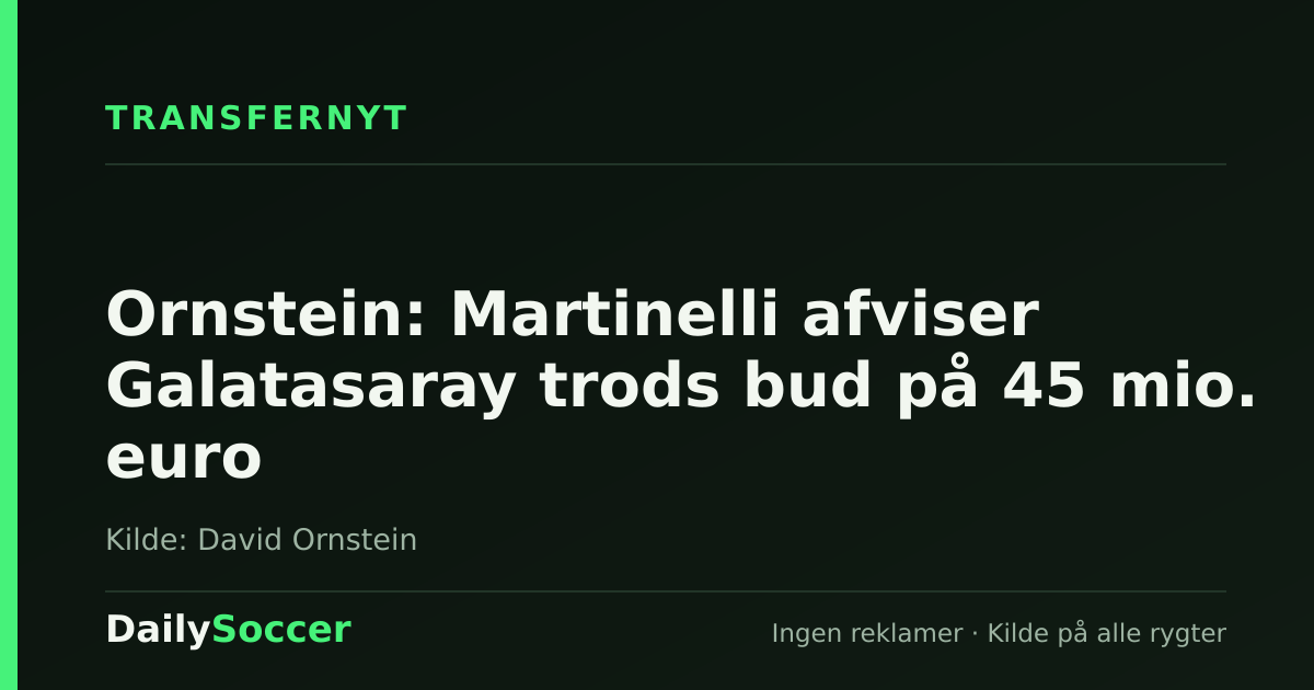 Ornstein: Martinelli afviser Galatasaray trods bud på 45 mio. euro — DailySoccer
