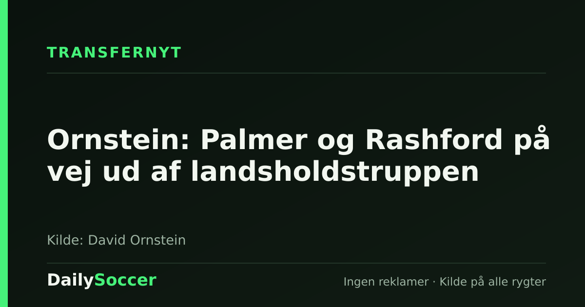 Ornstein: Palmer og Rashford på vej ud af landsholdstruppen — DailySoccer