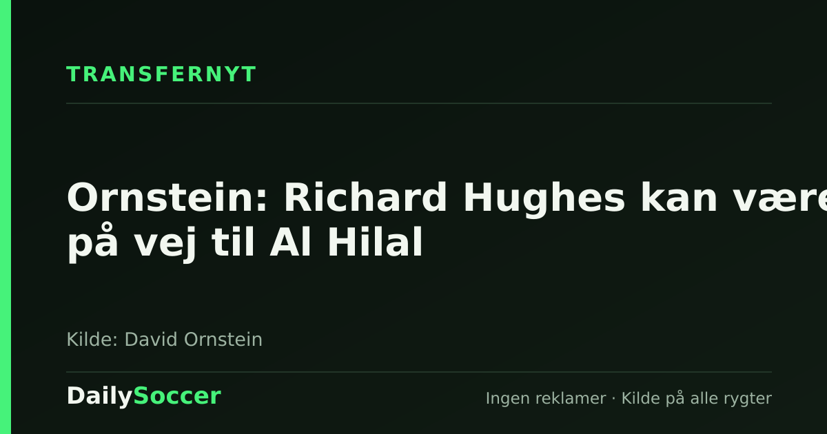 Ornstein: Richard Hughes kan være på vej til Al Hilal — DailySoccer