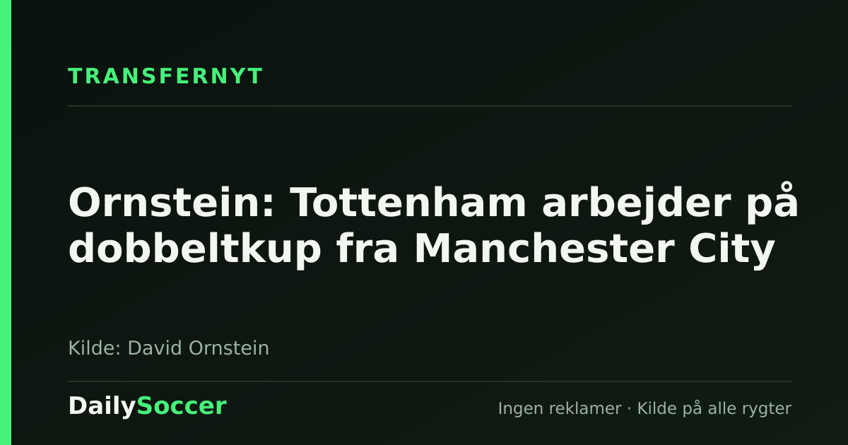 Ornstein: Tottenham arbejder på dobbeltkup fra Manchester City — DailySoccer