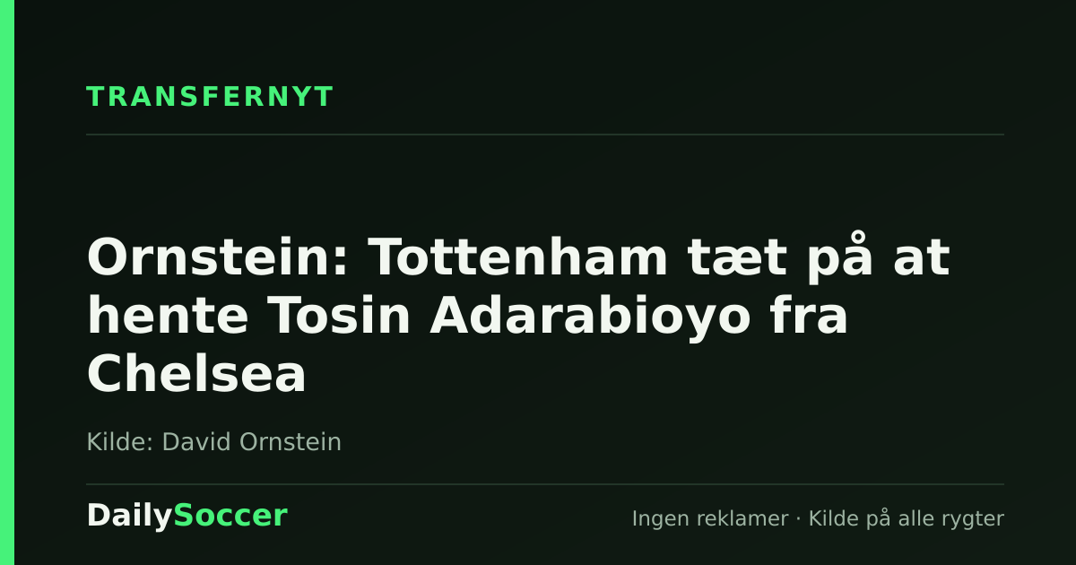 Ornstein: Tottenham tæt på at hente Tosin Adarabioyo fra Chelsea — DailySoccer