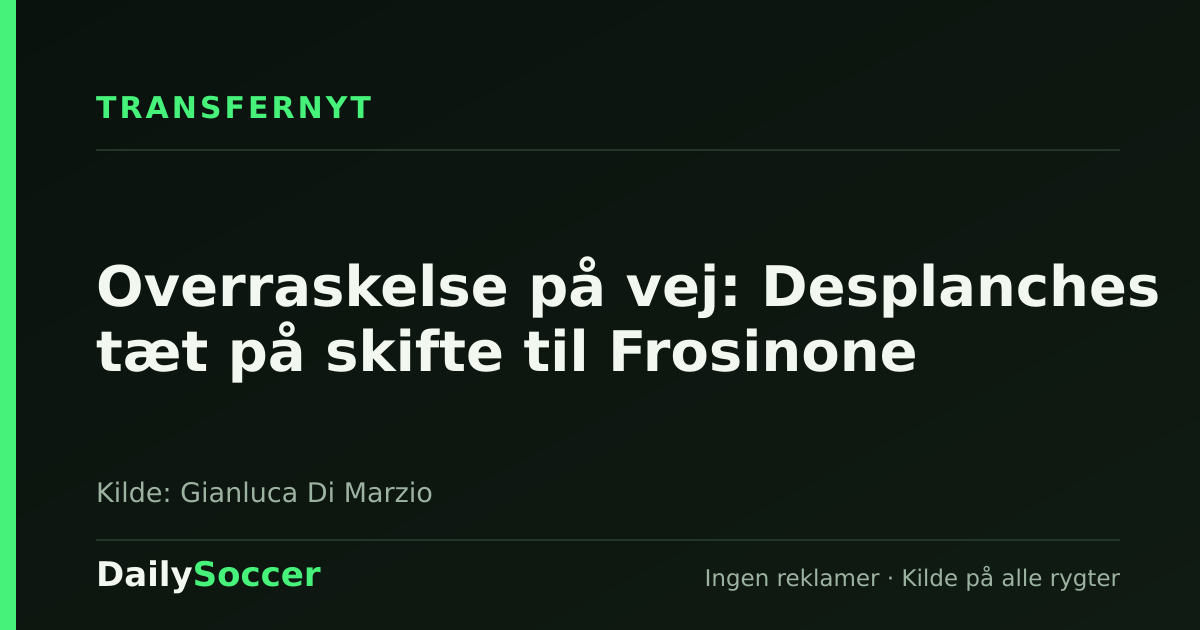 Overraskelse på vej: Desplanches tæt på skifte til Frosinone — DailySoccer