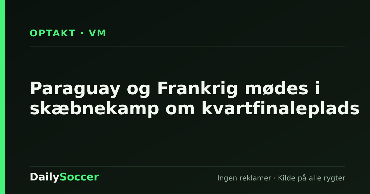 Paraguay og Frankrig mødes i skæbnekamp om kvartfinaleplads — DailySoccer