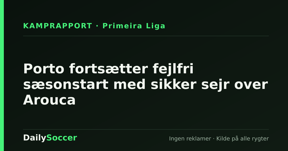Porto fortsætter fejlfri sæsonstart med sikker sejr over Arouca — DailySoccer