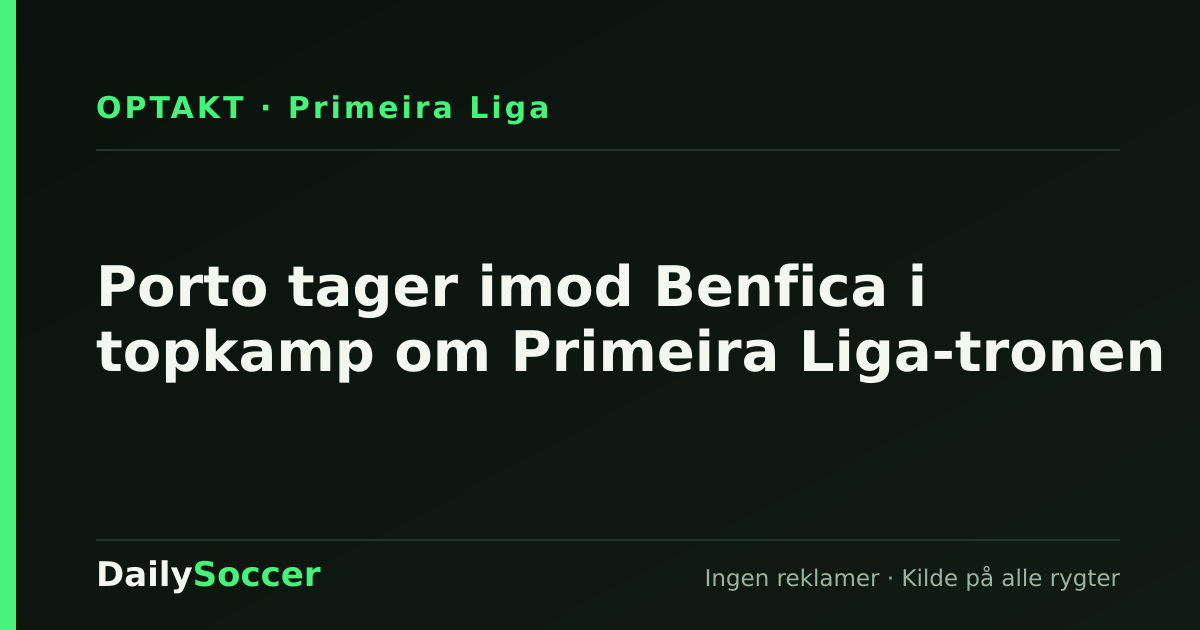 Porto tager imod Benfica i topkamp om Primeira Liga-tronen — DailySoccer