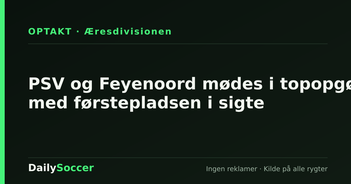 PSV og Feyenoord mødes i topopgør med førstepladsen i sigte — DailySoccer