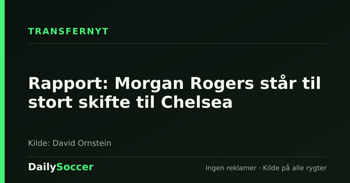 Rapport: Morgan Rogers står til stort skifte til Chelsea — DailySoccer
