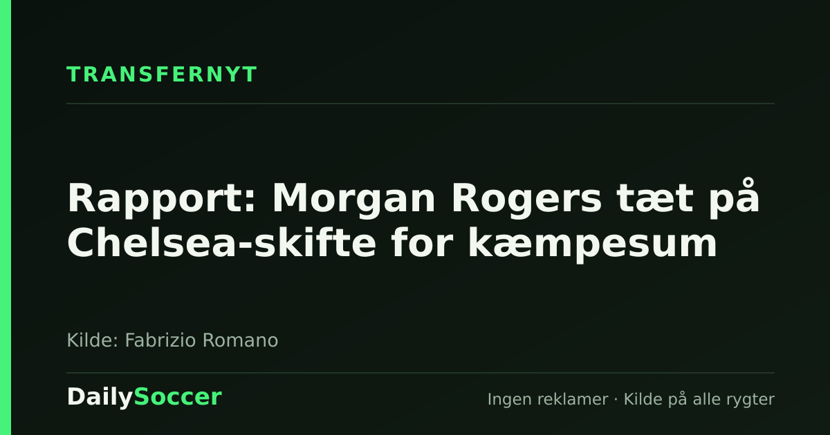 Rapport: Morgan Rogers tæt på Chelsea-skifte for kæmpesum — DailySoccer