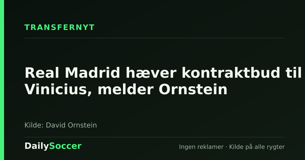 Real Madrid hæver kontraktbud til Vinicius, melder Ornstein — DailySoccer