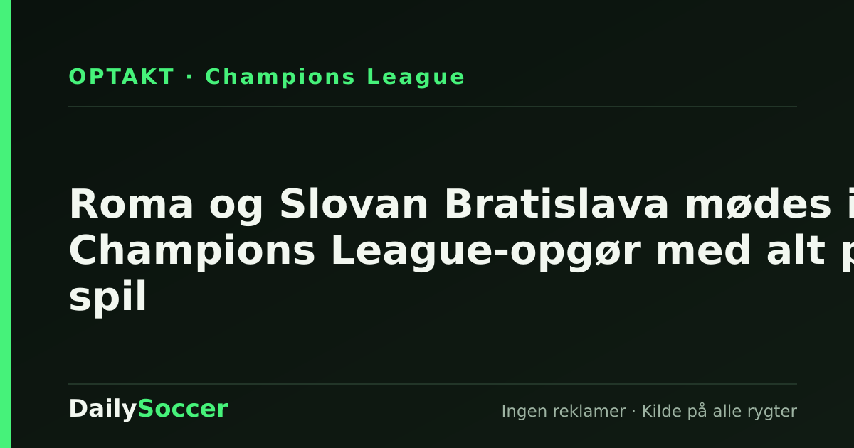 Roma og Slovan Bratislava mødes i Champions League-opgør med alt på spil — DailySoccer
