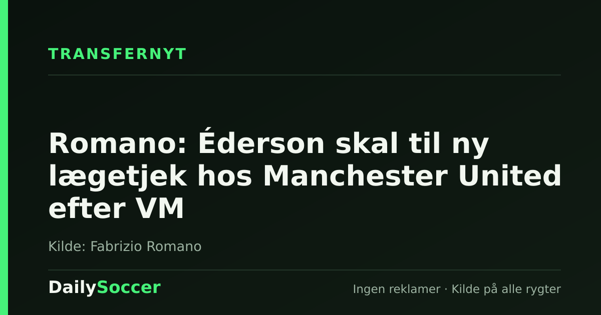 Romano: Éderson skal til ny lægetjek hos Manchester United efter VM — DailySoccer