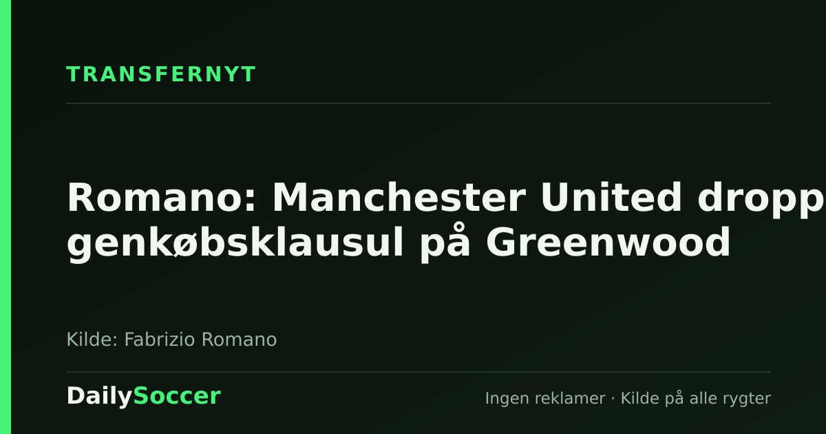 Romano: Manchester United dropper genkøbsklausul på Greenwood — DailySoccer