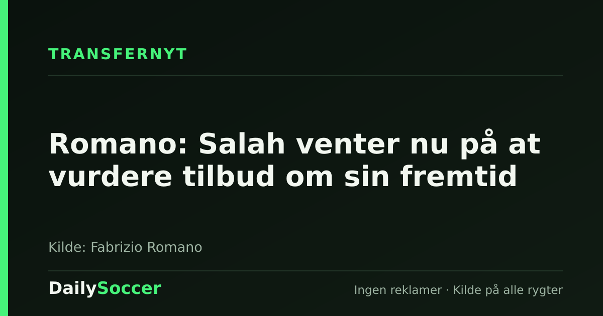 Romano: Salah venter nu på at vurdere tilbud om sin fremtid — DailySoccer
