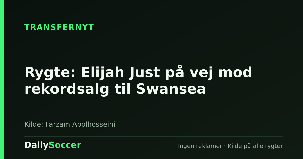 Rygte: Elijah Just på vej mod rekordsalg til Swansea — DailySoccer