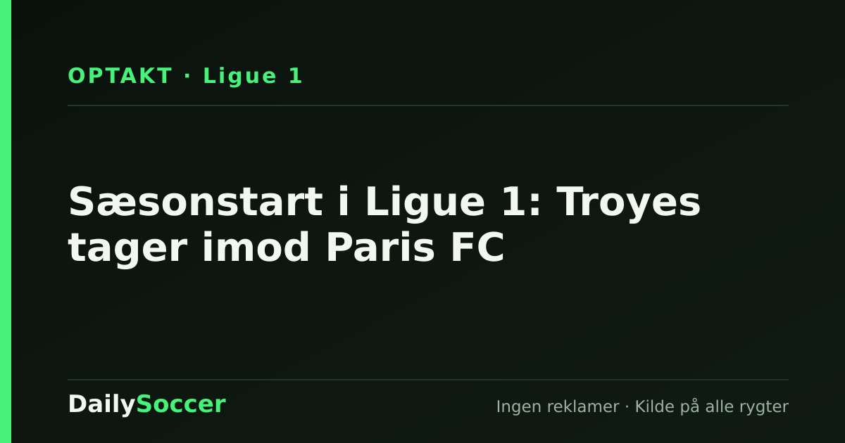 Sæsonstart i Ligue 1: Troyes tager imod Paris FC — DailySoccer