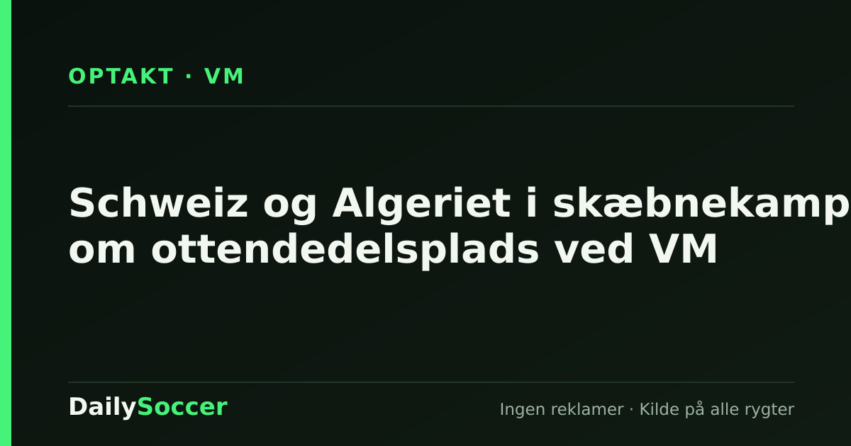 Schweiz og Algeriet i skæbnekamp om ottendedelsplads ved VM — DailySoccer