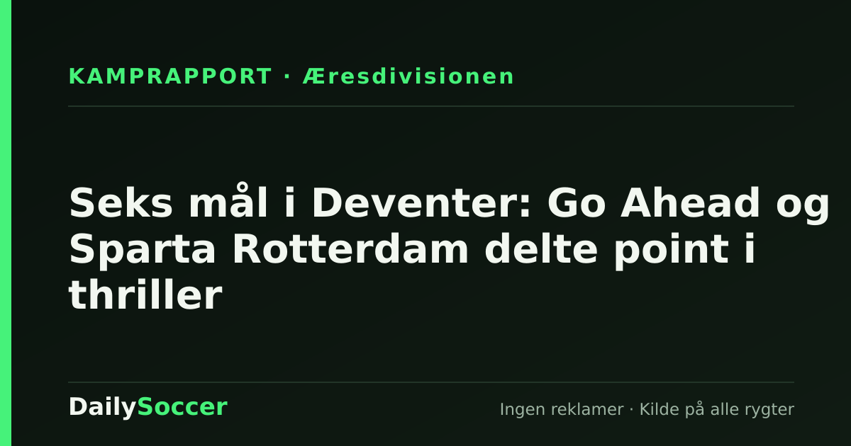 Seks mål i Deventer: Go Ahead og Sparta Rotterdam delte point i thriller — DailySoccer