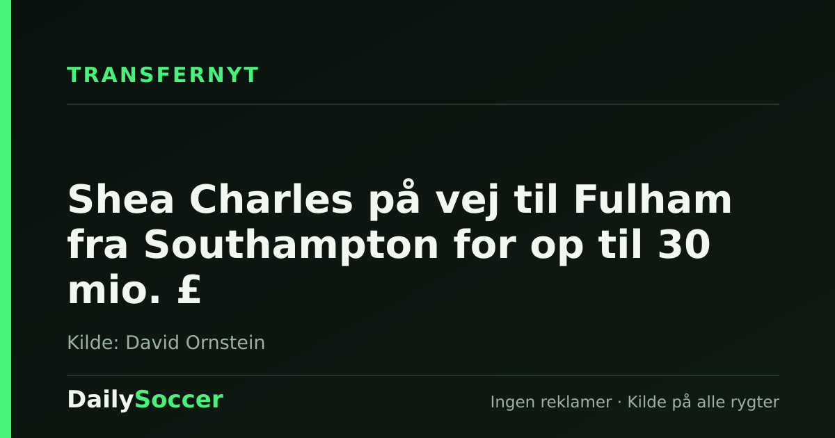 Shea Charles på vej til Fulham fra Southampton for op til 30 mio. £ — DailySoccer