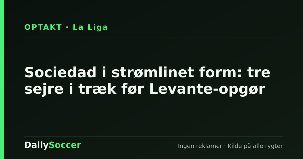 Sociedad i strømlinet form: tre sejre i træk før Levante-opgør — DailySoccer