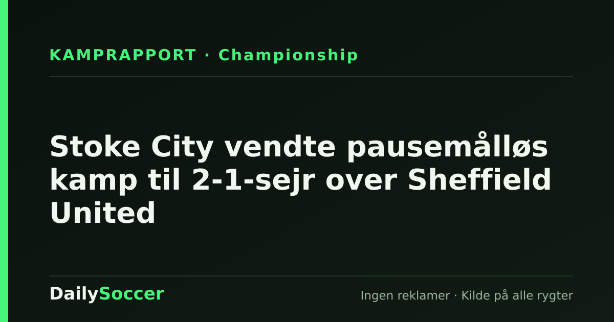 Stoke City vendte pausemålløs kamp til 2-1-sejr over Sheffield United — DailySoccer