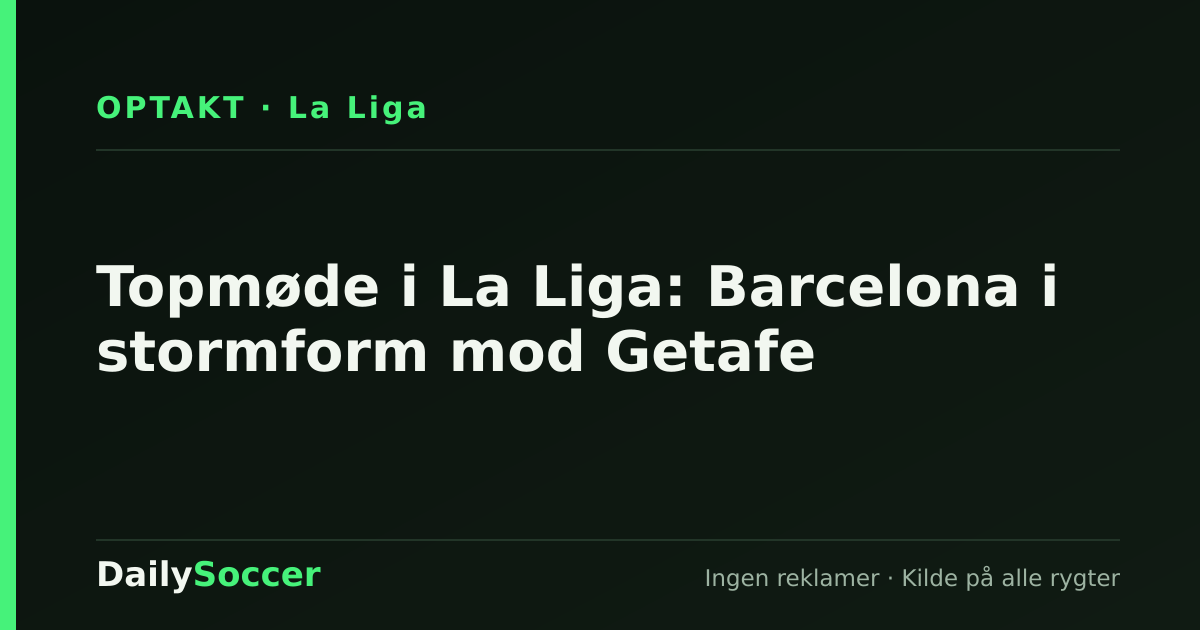 Topmøde i La Liga: Barcelona i stormform mod Getafe — DailySoccer