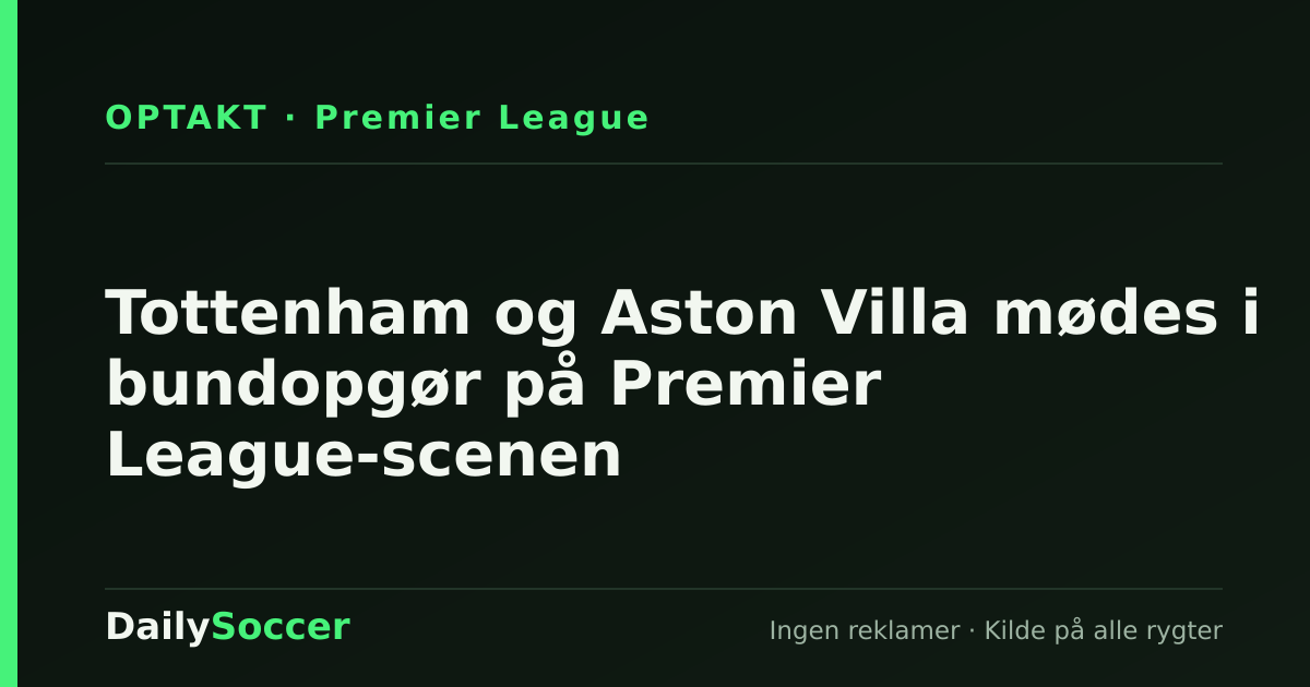 Tottenham og Aston Villa mødes i bundopgør på Premier League-scenen — DailySoccer