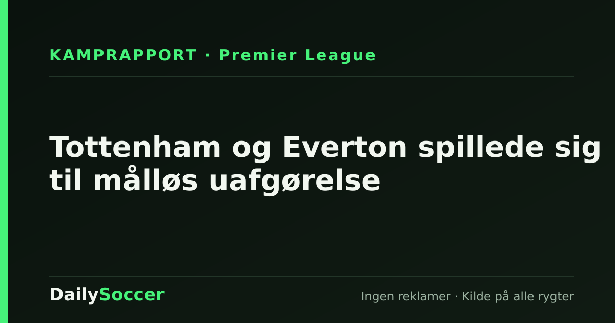 Tottenham og Everton spillede sig til målløs uafgørelse — DailySoccer