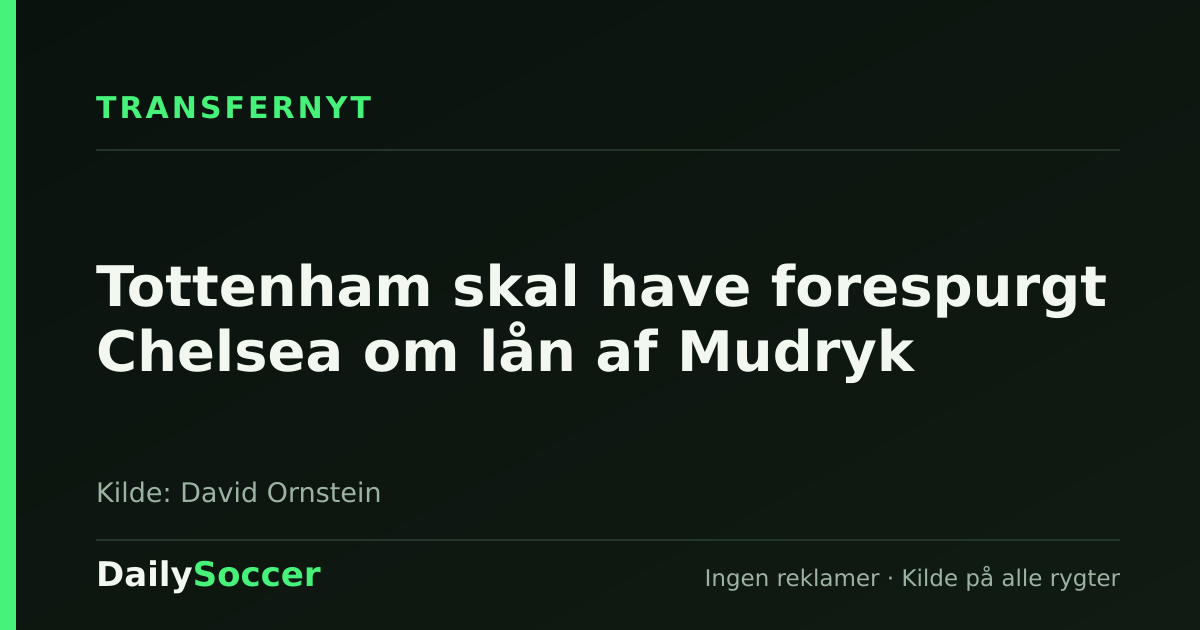 Tottenham skal have forespurgt Chelsea om lån af Mudryk — DailySoccer