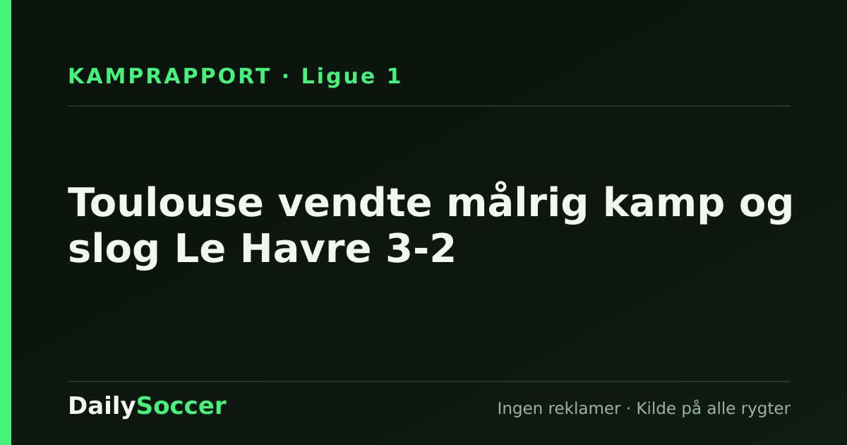 Toulouse vendte målrig kamp og slog Le Havre 3-2 — DailySoccer