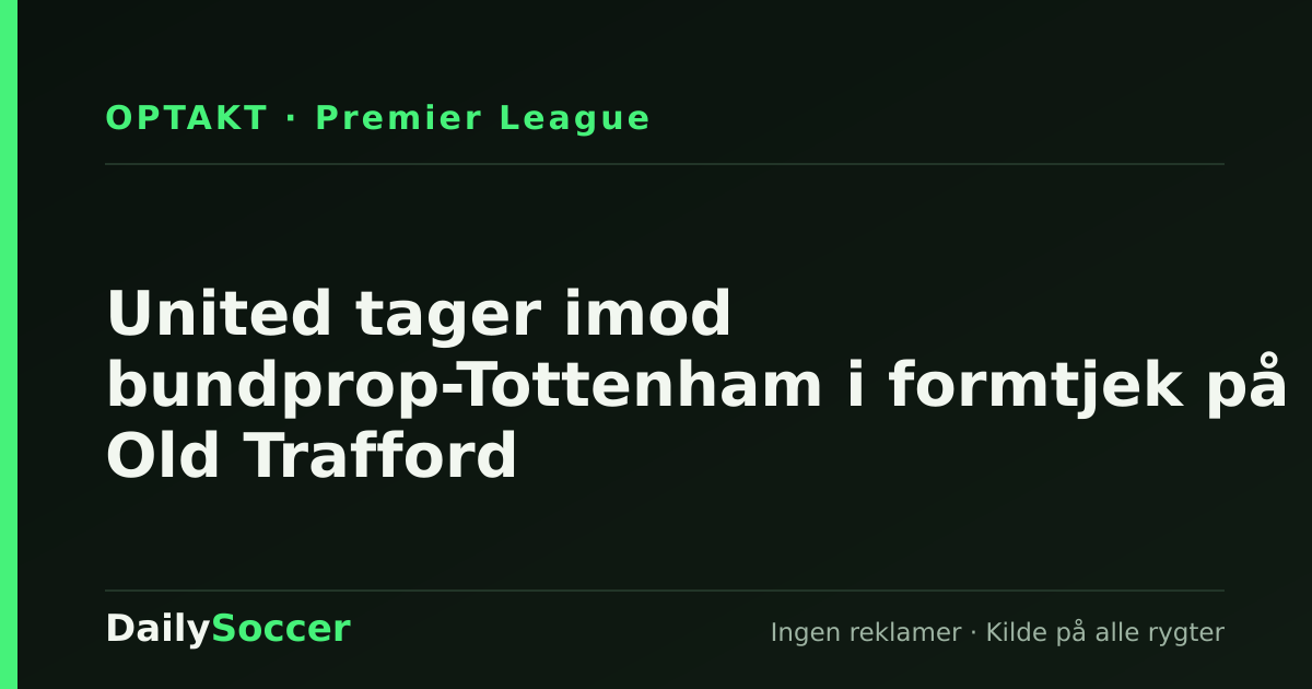 United tager imod bundprop-Tottenham i formtjek på Old Trafford — DailySoccer