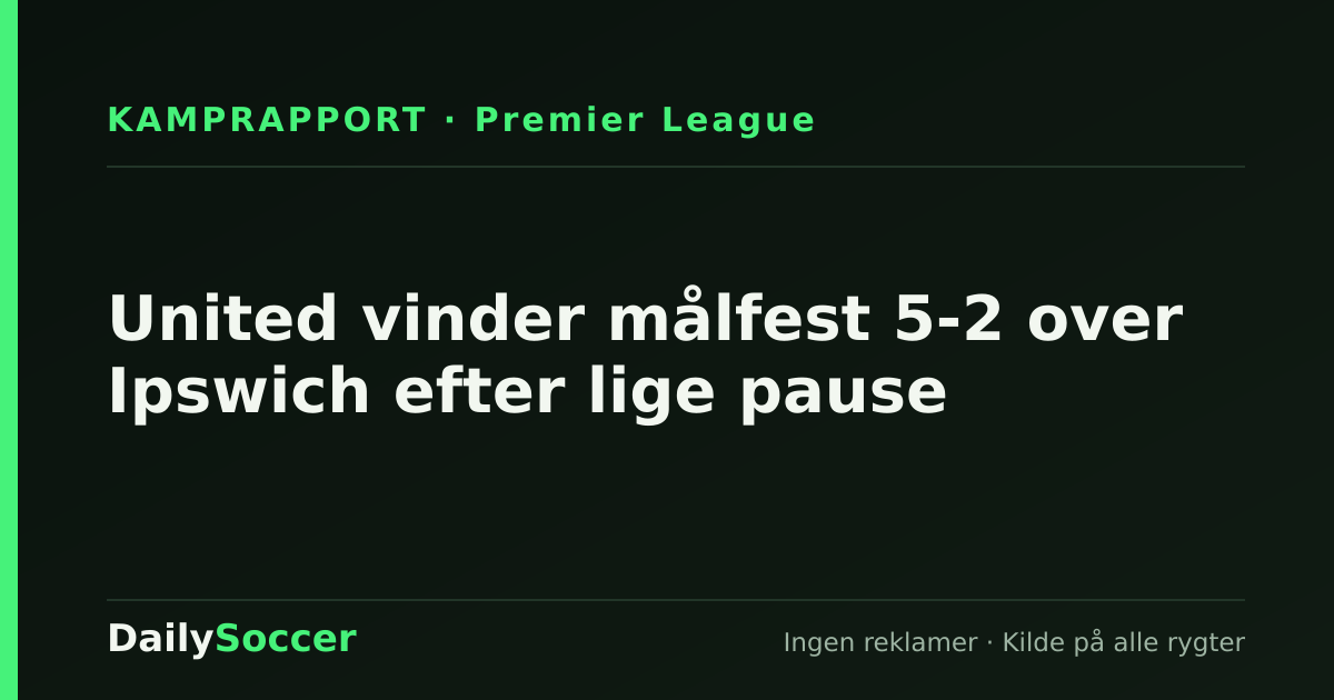 United vinder målfest 5-2 over Ipswich efter lige pause — DailySoccer