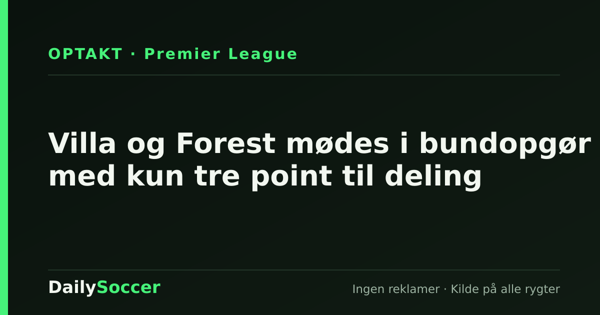 Villa og Forest mødes i bundopgør med kun tre point til deling — DailySoccer
