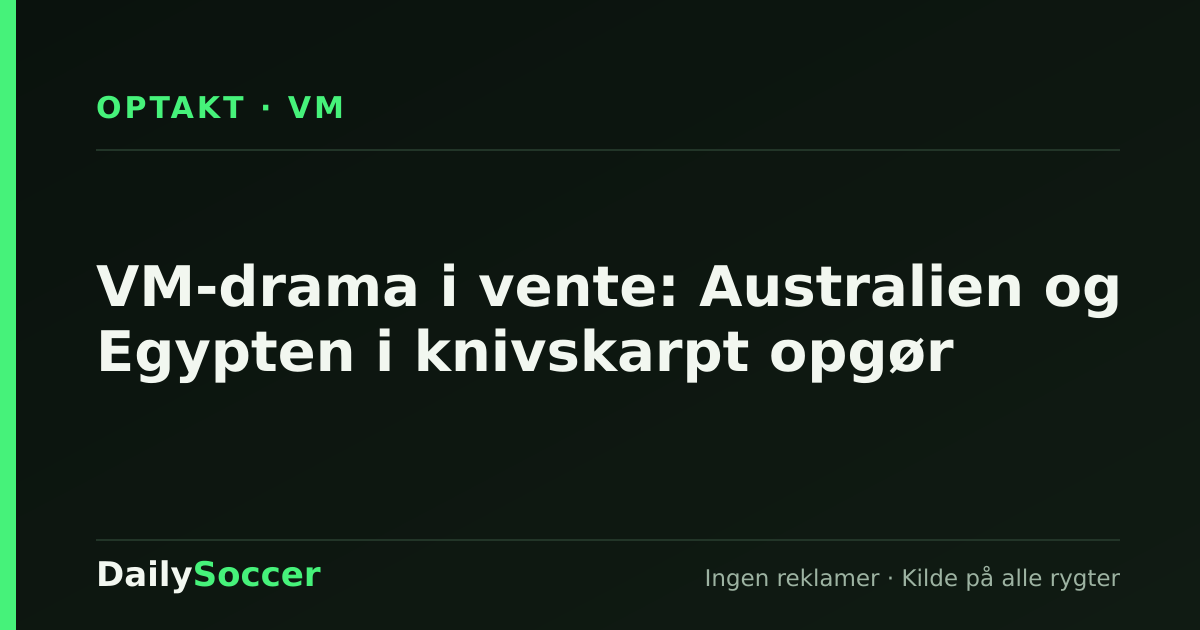 VM-drama i vente: Australien og Egypten i knivskarpt opgør — DailySoccer