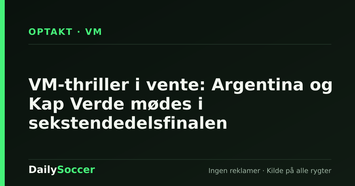 VM-thriller i vente: Argentina og Kap Verde mødes i sekstendedelsfinalen — DailySoccer
