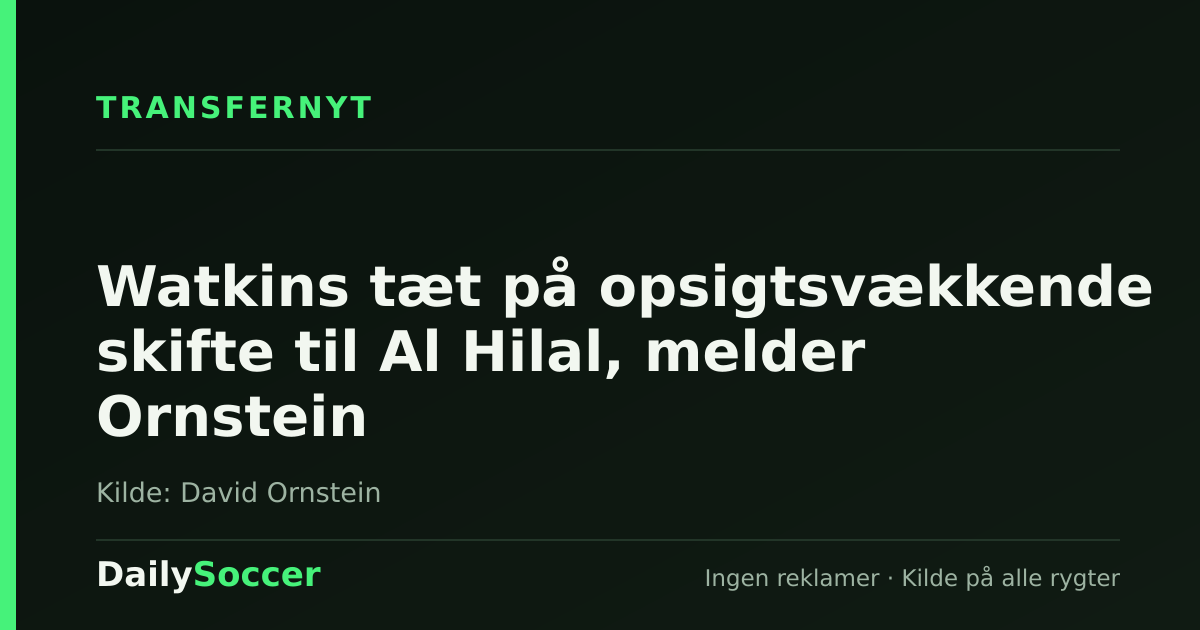 Watkins tæt på opsigtsvækkende skifte til Al Hilal, melder Ornstein — DailySoccer